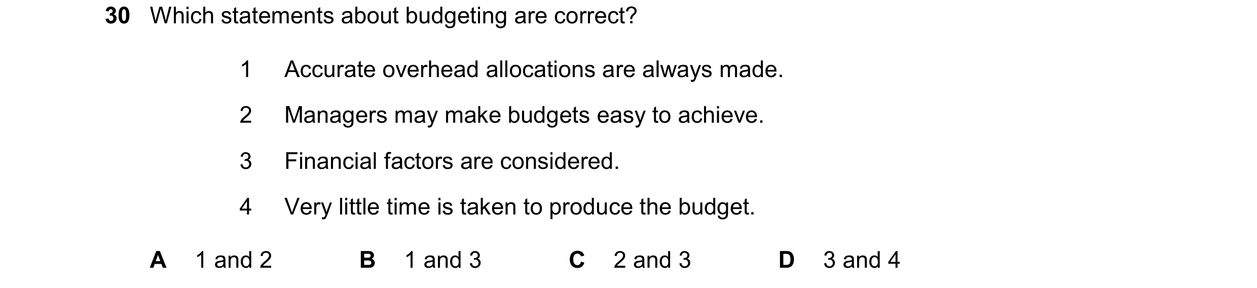 Question 66: Which statements about budgeting are correct? 1 Accurate overhead allocations are always made. 2 Managers may make budgets easy to achieve.…
