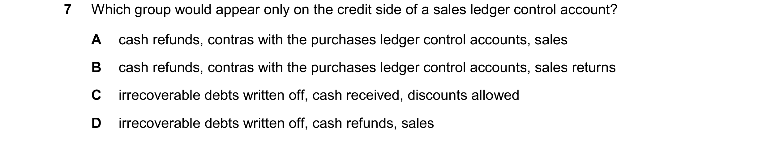 Question 322: Which group would appear only on the credit side of a sales ledger control account? A cash refunds, contras with the purchases ledger contr…