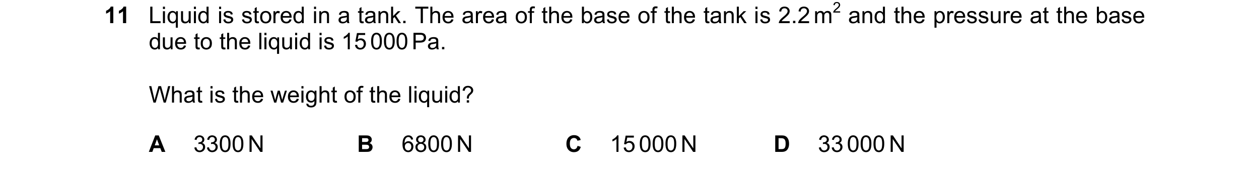 Question 181: Liquid is stored in a tank. The area of the base of the tank is 2.2 m2 and the pressure at the base due to the liquid is 15 000 Pa. What is…