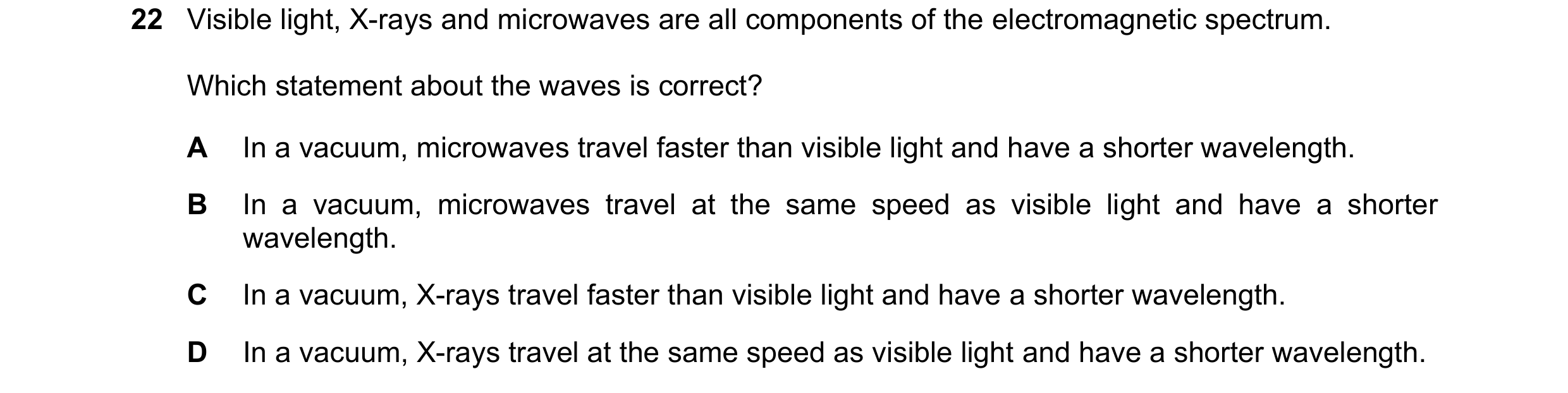 Question 96: Visible light, X-rays and microwaves are all components of the electromagnetic spectrum. Which statement about the waves is correct? A In a…