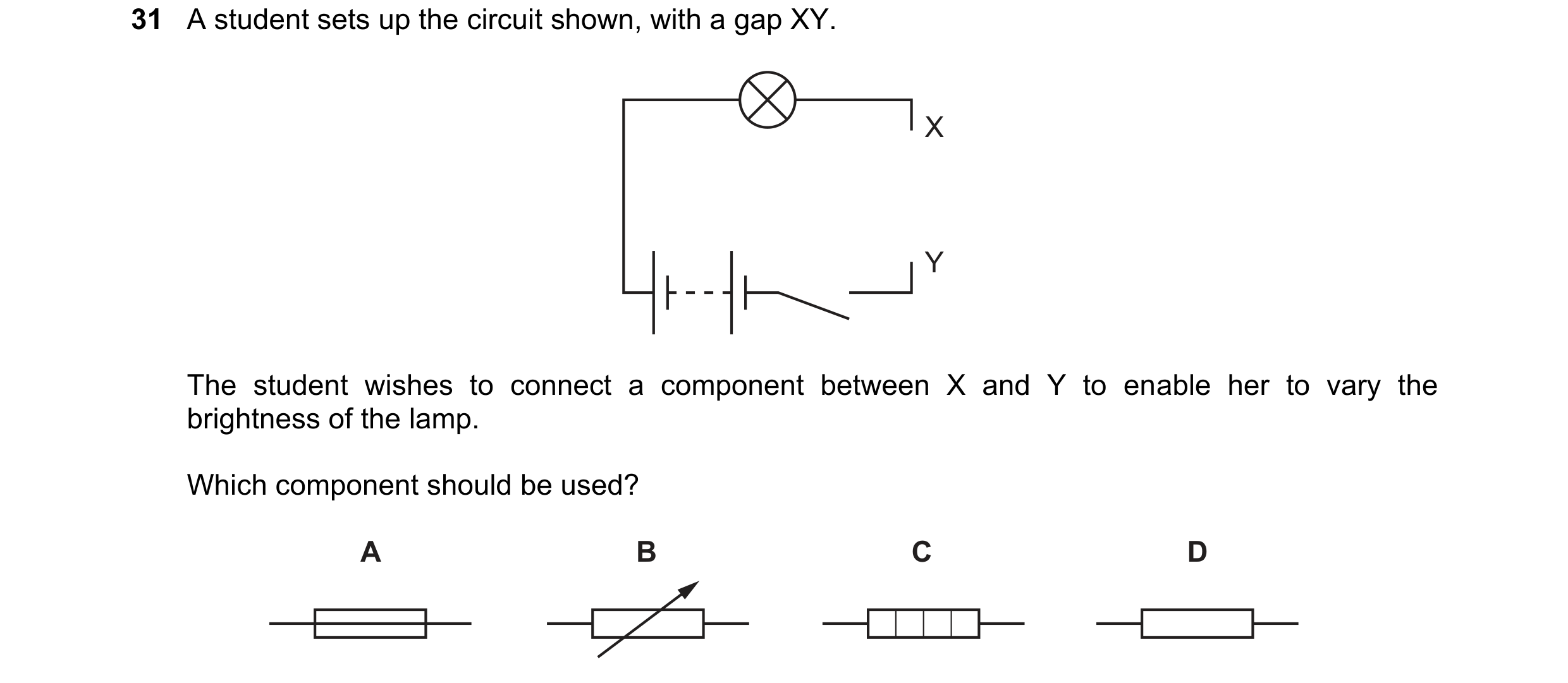 Question 366: A student sets up the circuit shown, with a gap XY. X Y The student wishes to connect a component between X and Y to enable her to vary the…