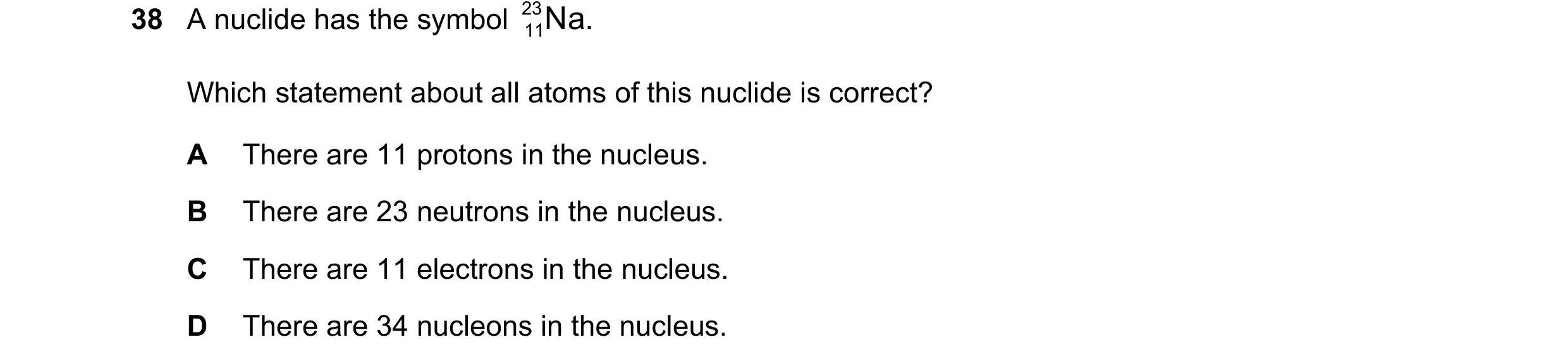 Question 164: A nuclide has the symbol 23 Na. 11 Which statement about all atoms of this nuclide is correct? A There are 11 protons in the nucleus. B The…