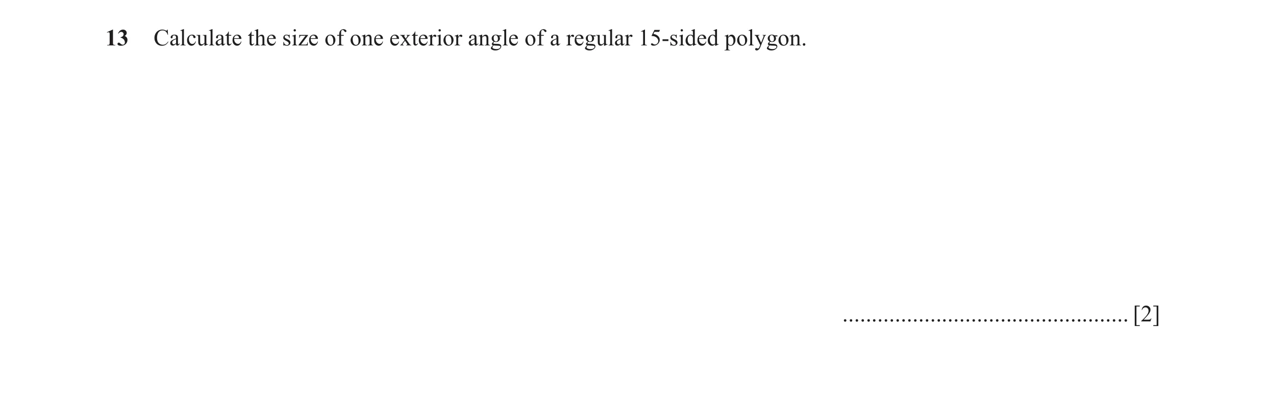 Question 43: Calculate the size of one exterior angle of a regular 15-sided polygon. ................................................. [2]
