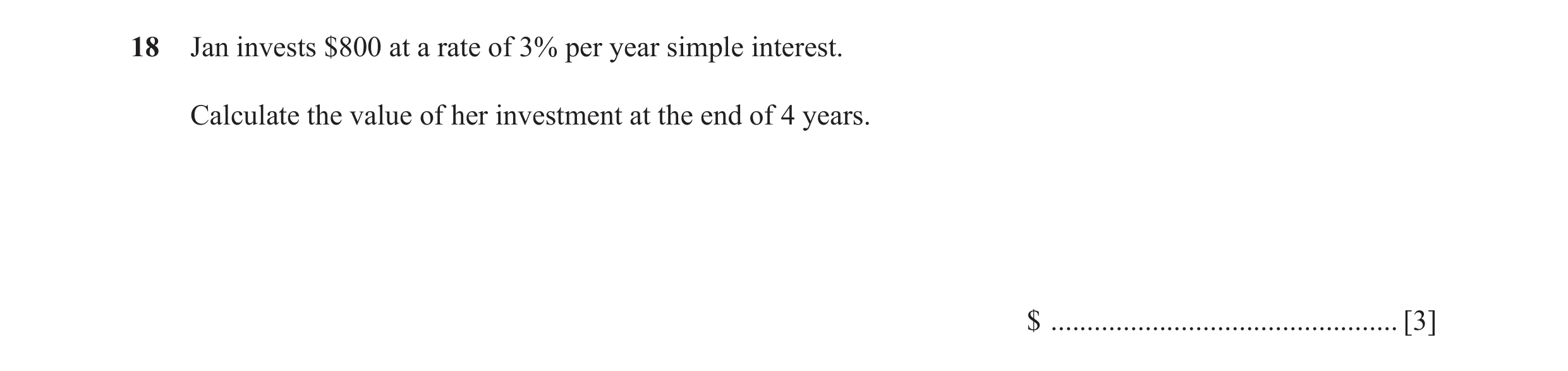 Question 47: Jan invests $800 at a rate of 3% per year simple interest. Calculate the value of her investment at the end of 4 years. $ .................…