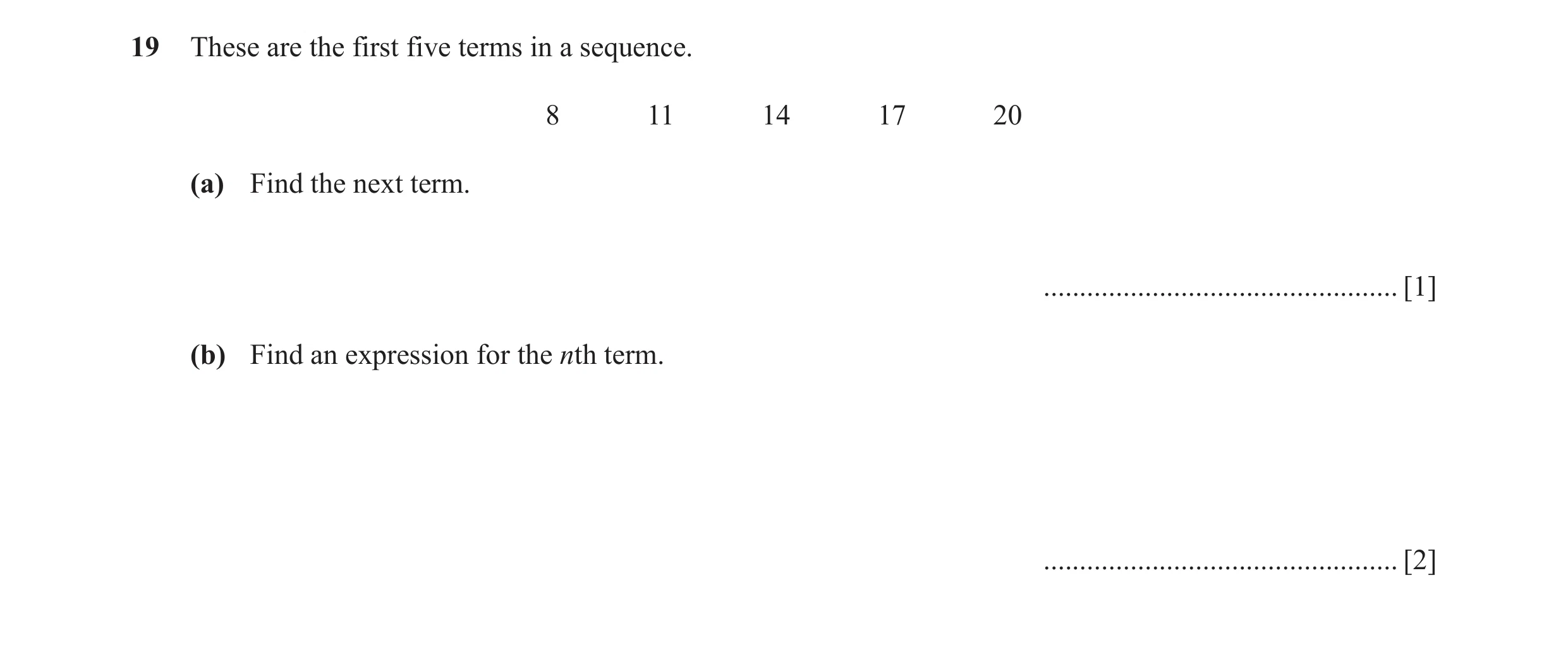 Question 20: These are the first five terms in a sequence. 8 11 14 17 20 (a) Find the next term. ................................................. [1] (…