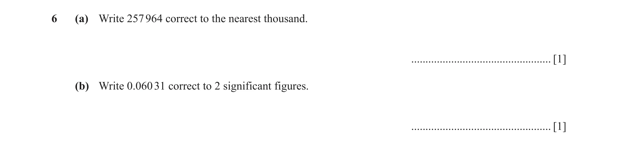 Question 70: (a) Write 257 964 correct to the nearest thousand. ................................................. [1] (b) Write 0.060 31 correct to 2 si…