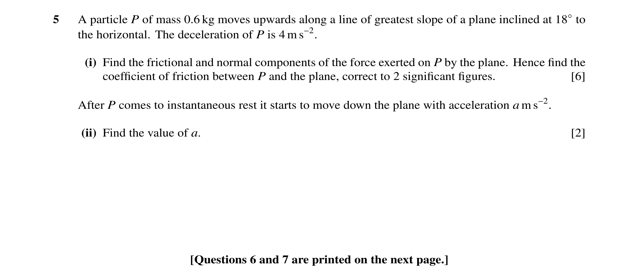Question 16: A particle P of mass 0.6 kg moves upwards along a line of greatest slope of a plane inclined at 18◦to the horizontal. The deceleration of P…