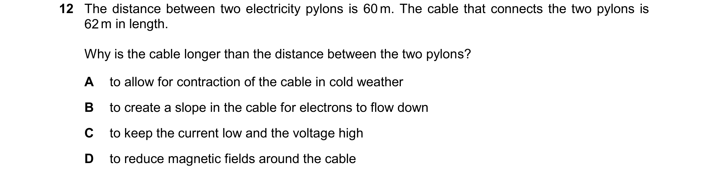 Question 51: The distance between two electricity pylons is 60 m. The cable that connects the two pylons is 62 m in length. Why is the cable longer than…