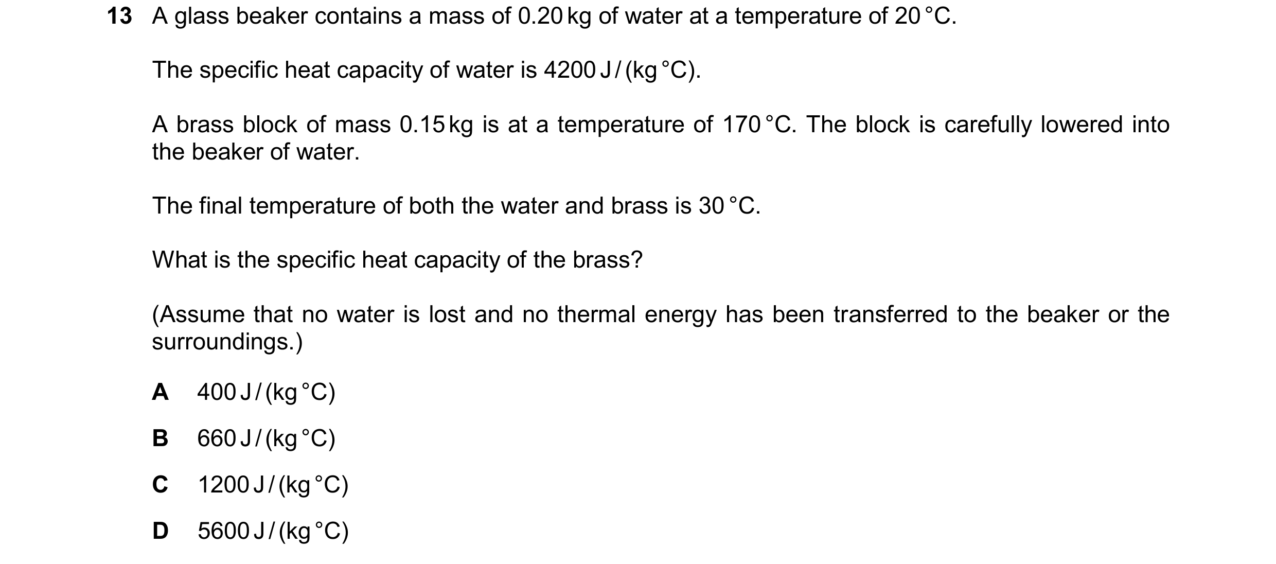 Question 52: A glass beaker contains a mass of 0.20 kg of water at a temperature of 20 °C. The specific heat capacity of water is 4200 J / (kg °C). A br…