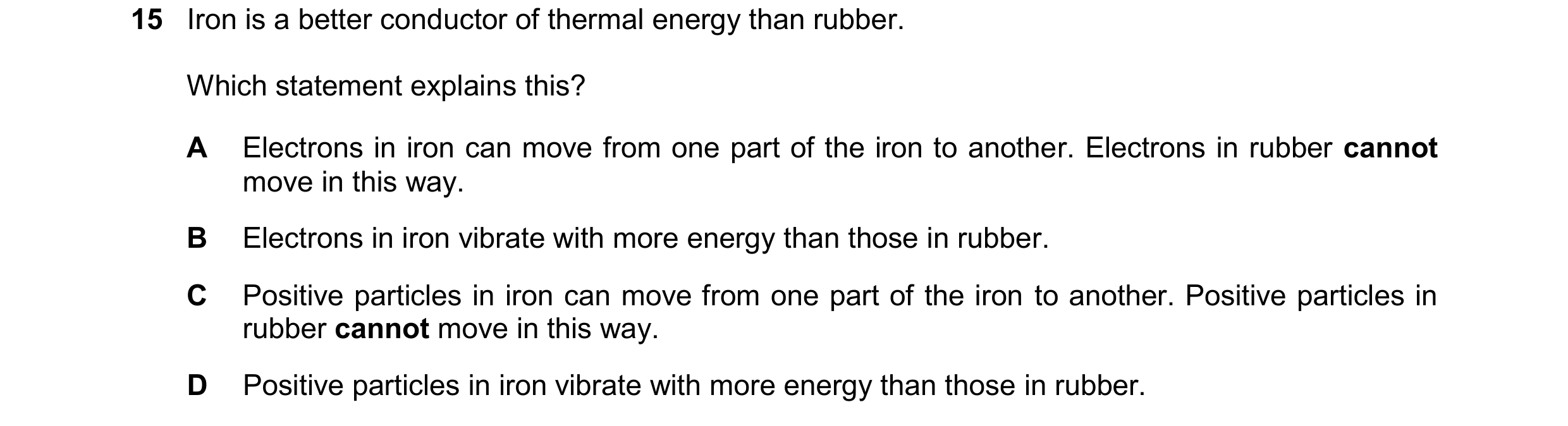 Question 37: Iron is a better conductor of thermal energy than rubber. Which statement explains this? A Electrons in iron can move from one part of the …