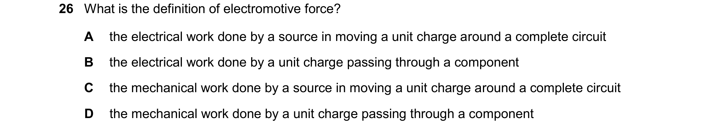 Question 71: What is the definition of electromotive force? A the electrical work done by a source in moving a unit charge around a complete circuit B t…