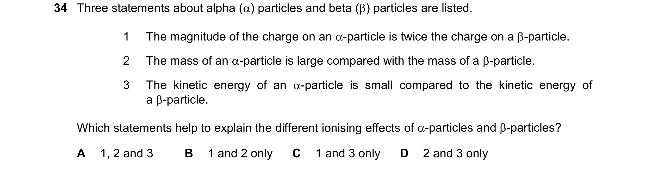 Question 59: Three statements about alpha () particles and beta () particles are listed. 1 The magnitude of the charge on an -particle is twice the c…