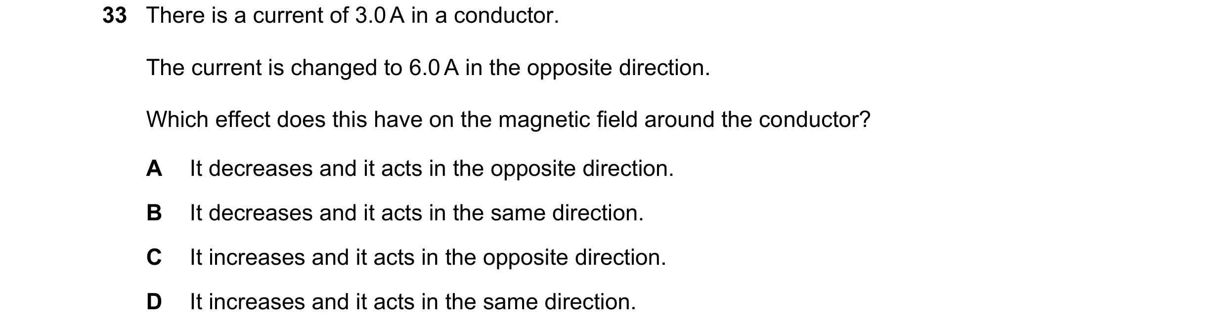 Question 45: There is a current of 3.0 A in a conductor. The current is changed to 6.0 A in the opposite direction. Which effect does this have on the m…