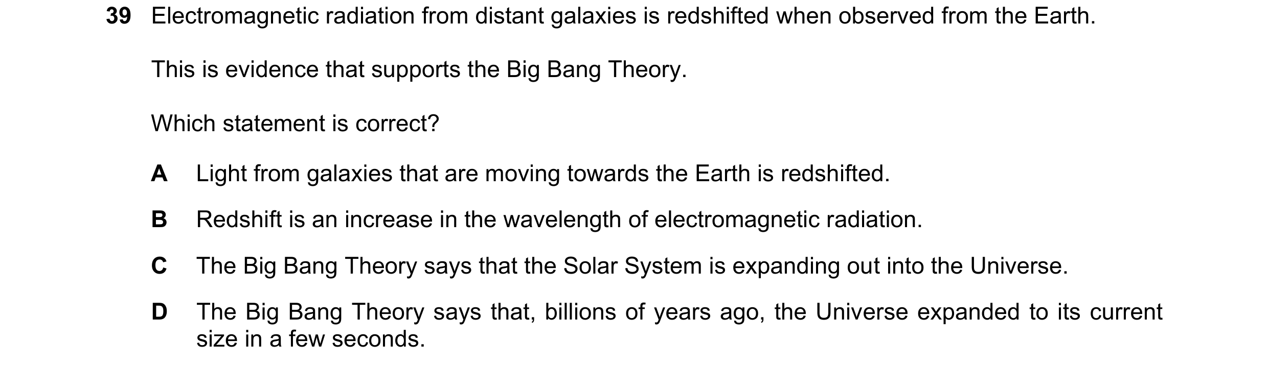 Question 27: Electromagnetic radiation from distant galaxies is redshifted when observed from the Earth. This is evidence that supports the Big Bang The…