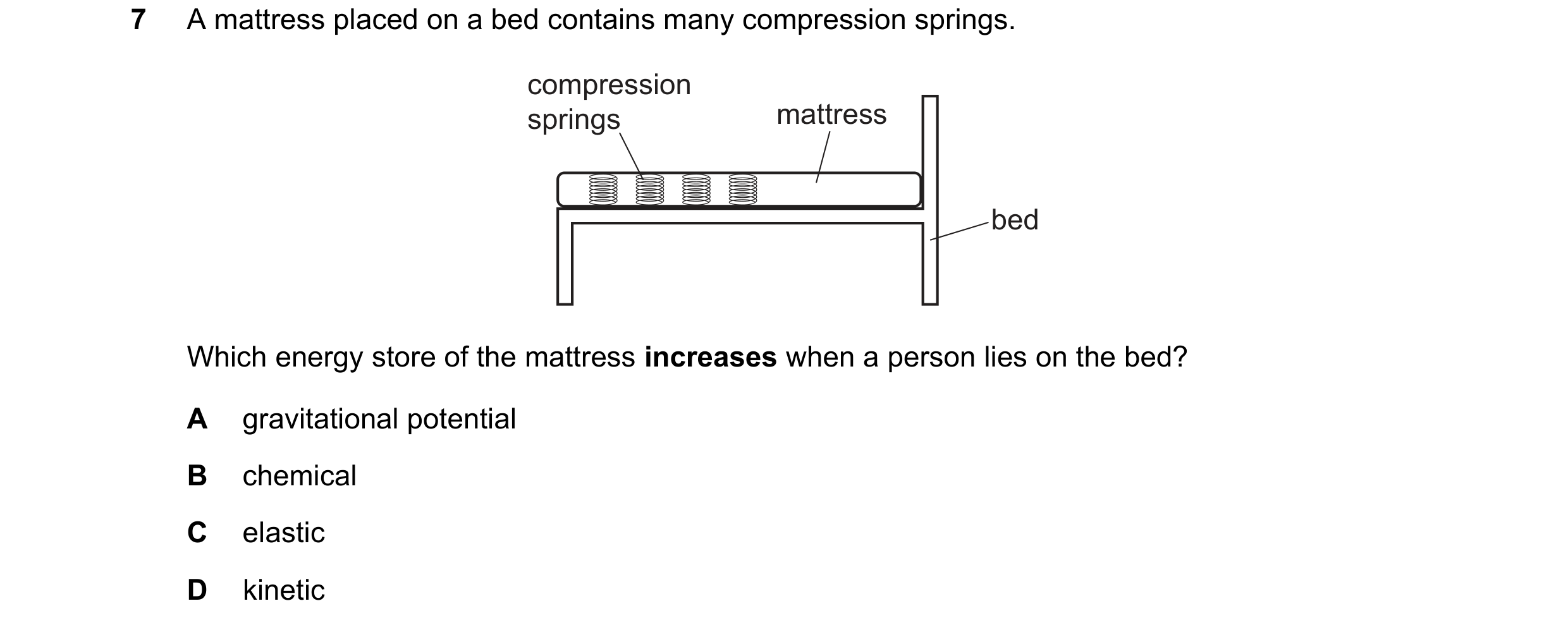Question 46: A mattress placed on a bed contains many compression springs. compression springs mattress bed Which energy store of the mattress increases…