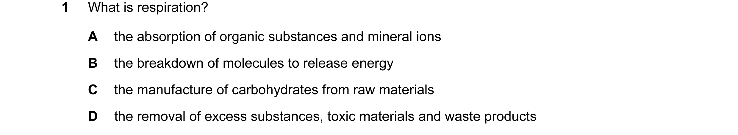 Question 24: What is respiration? A the absorption of organic substances and mineral ions B the breakdown of molecules to release energy C the manufactu…