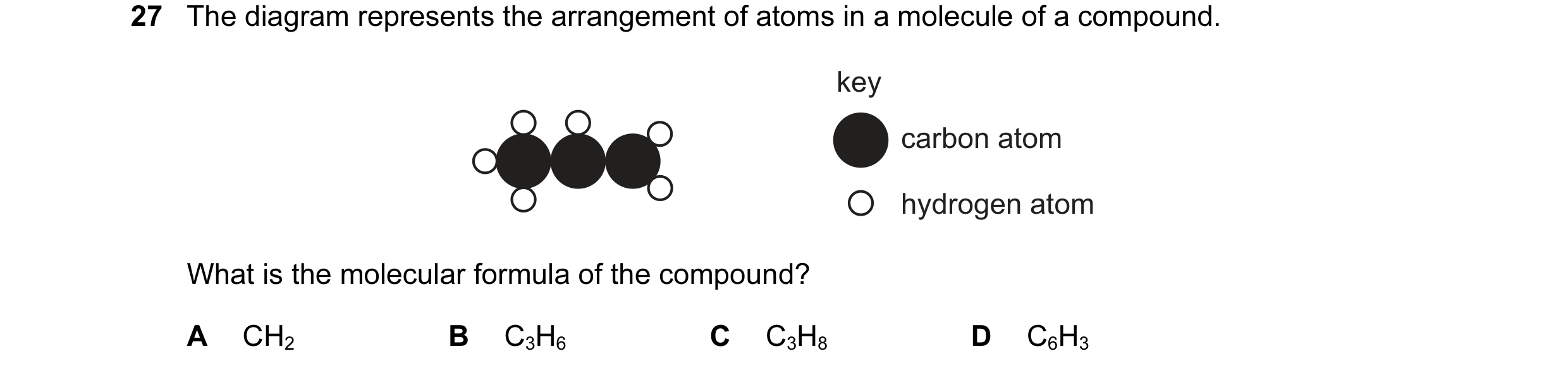 Question 7: The diagram represents the arrangement of atoms in a molecule of a compound. key carbon atom hydrogen atom What is the molecular formula of…