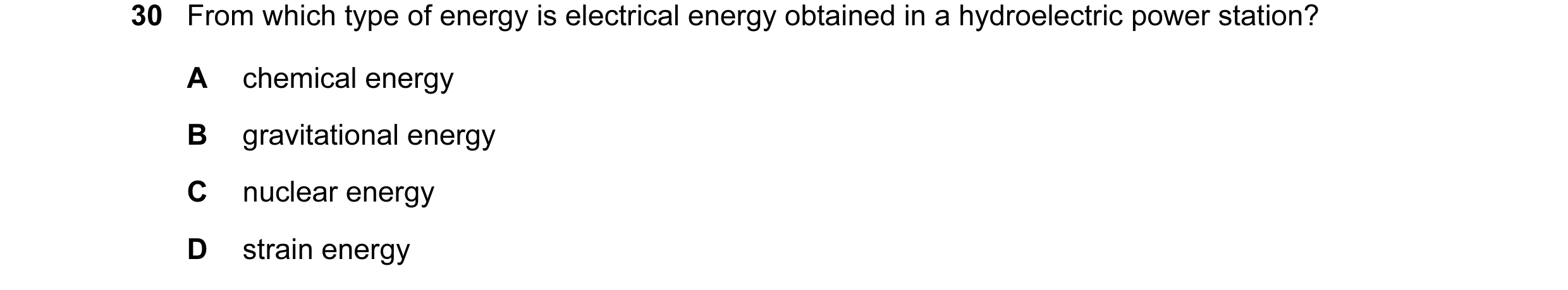 Question 24: From which type of energy is electrical energy obtained in a hydroelectric power station? A chemical energy B gravitational energy C nuclea…