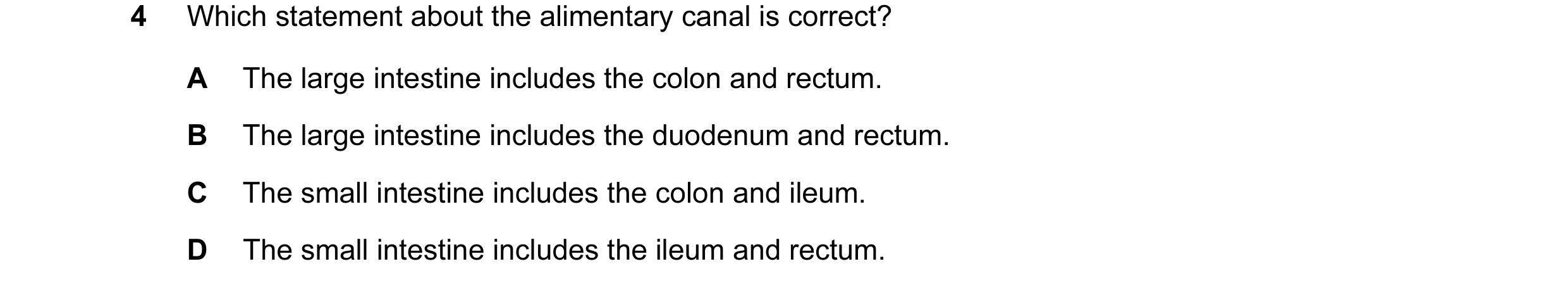 Question 15: Which statement about the alimentary canal is correct? A The large intestine includes the colon and rectum. B The large intestine includes …