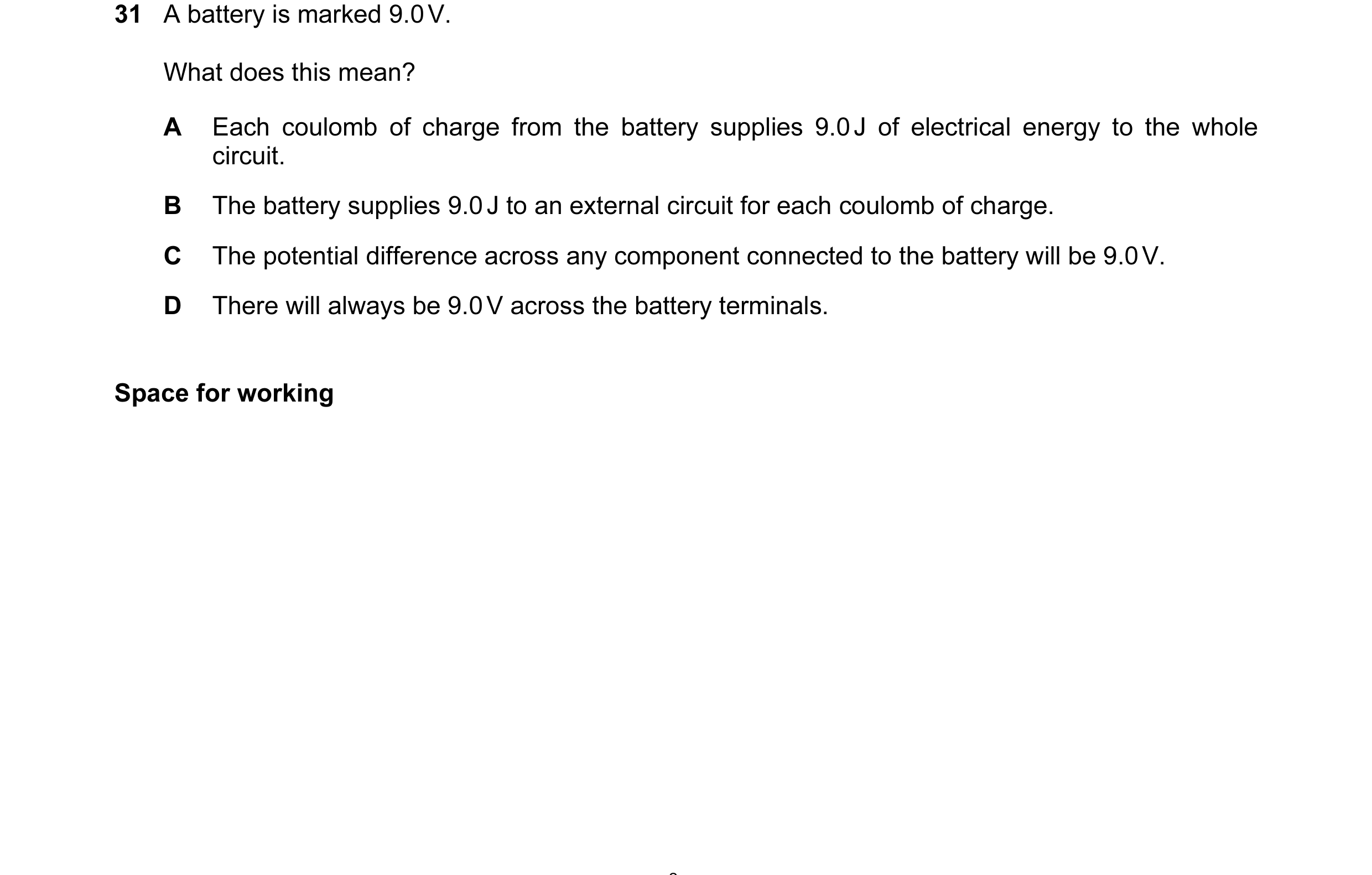 Question 28: A battery is marked 9.0 V. What does this mean? A Each coulomb of charge from the battery supplies 9.0 J of electrical energy to the whole …