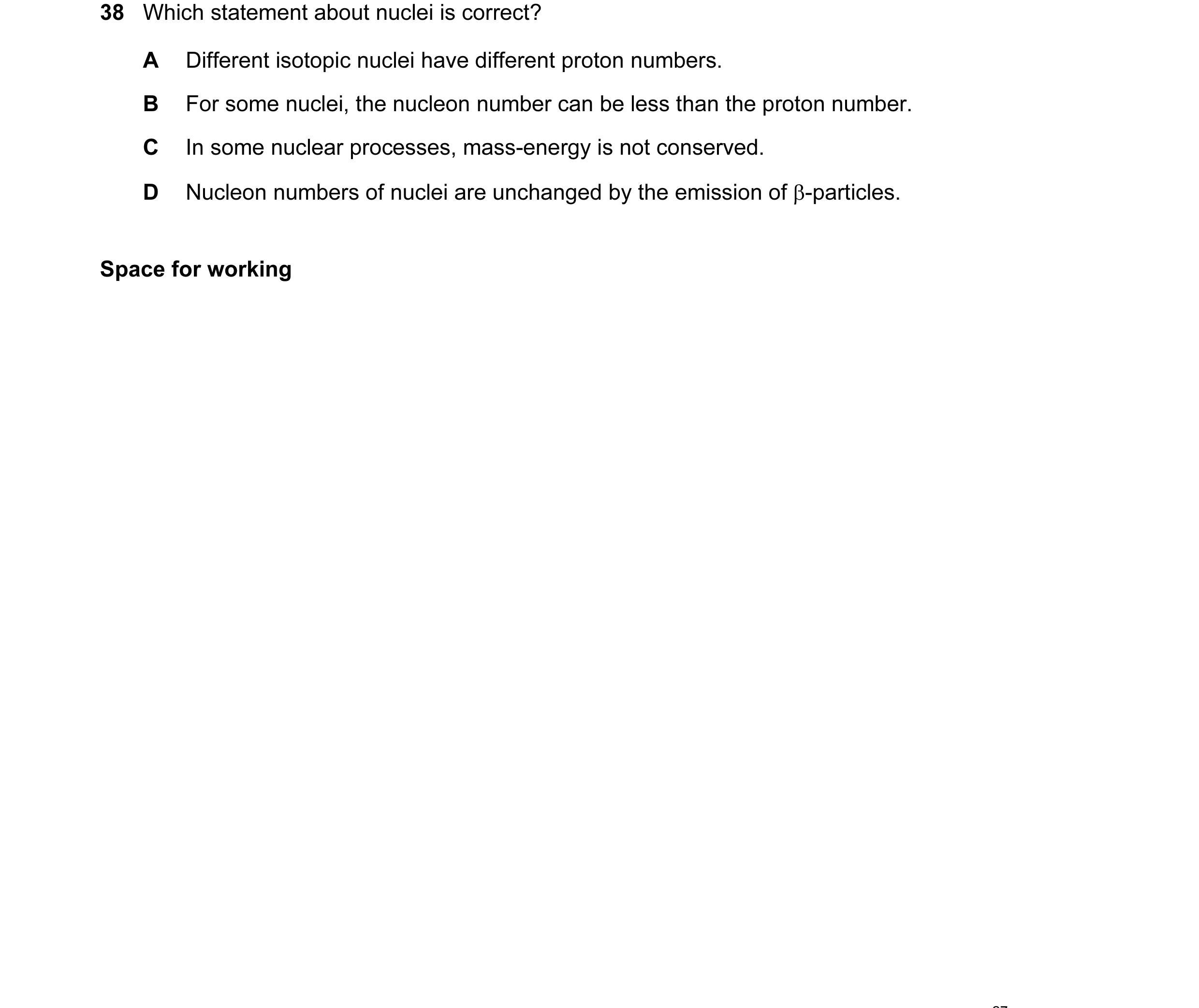 Question 33: Which statement about nuclei is correct? A Different isotopic nuclei have different proton numbers. B For some nuclei, the nucleon number c…
