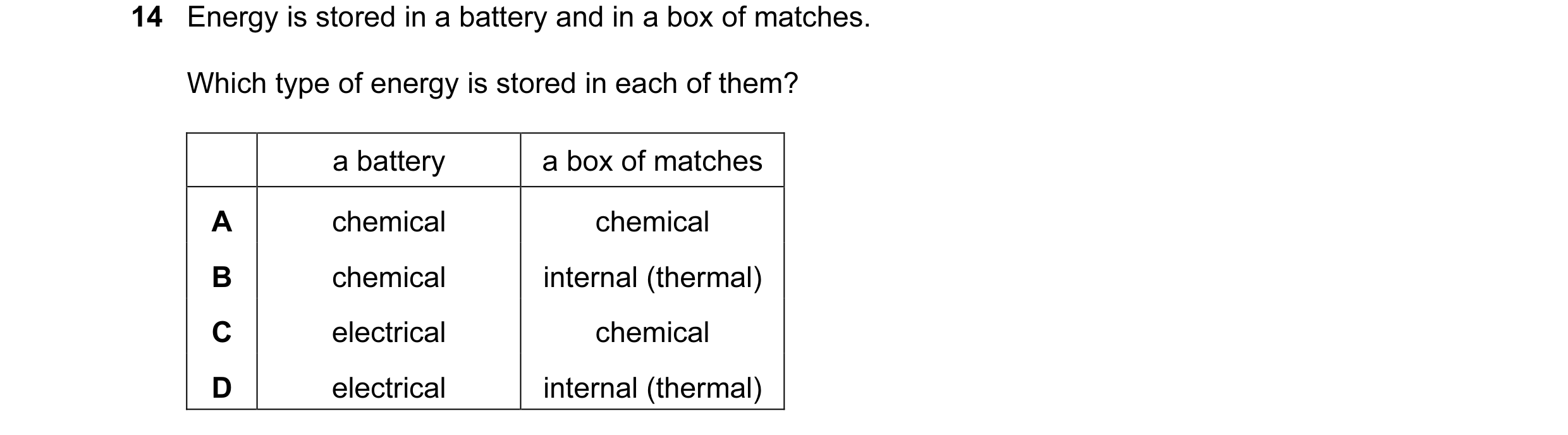 Question 27: Energy is stored in a battery and in a box of matches. Which type of energy is stored in each of them? a battery a box of matches A chemica…