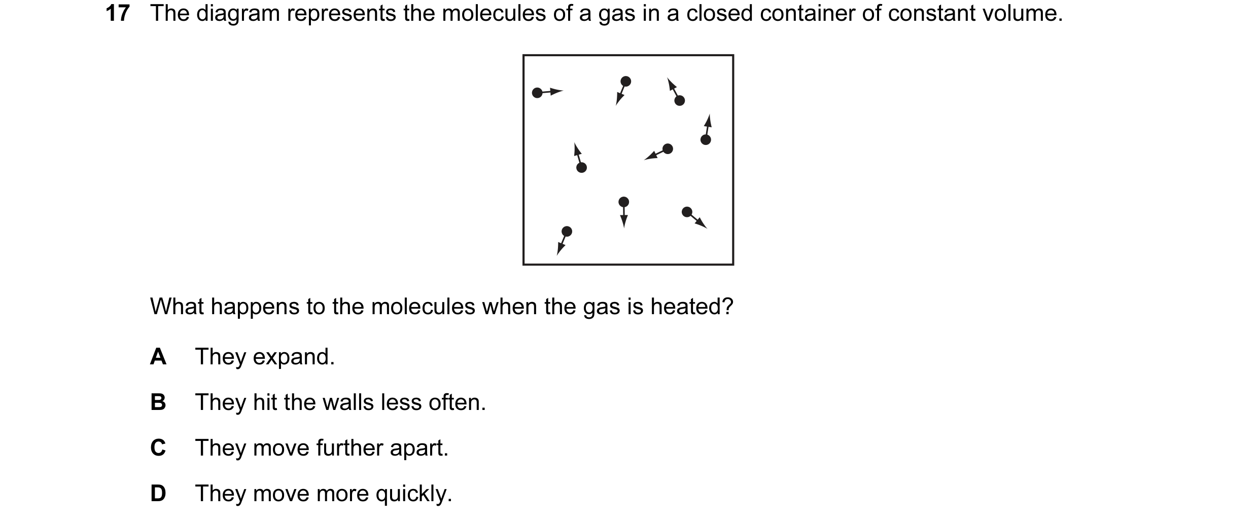 Question 29: The diagram represents the molecules of a gas in a closed container of constant volume. What happens to the molecules when the gas is heate…