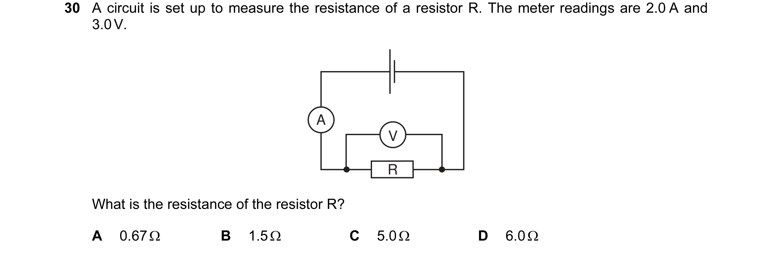 Question 47: A circuit is set up to measure the resistance of a resistor R. The meter readings are 2.0 A and 3.0 V. A V R What is the resistance of the …