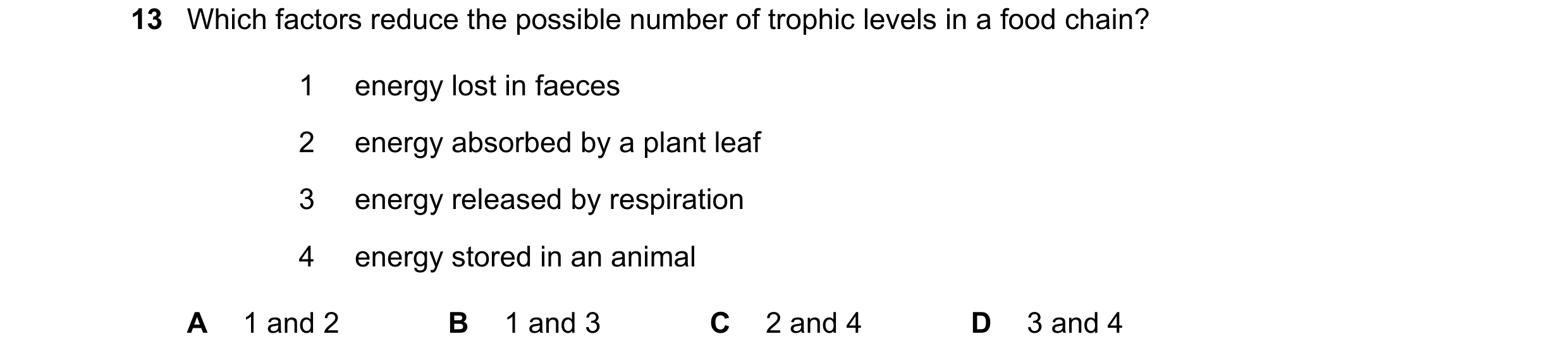 Question 19: Which factors reduce the possible number of trophic levels in a food chain? 1 energy lost in faeces 2 energy absorbed by a plant leaf 3 ene…