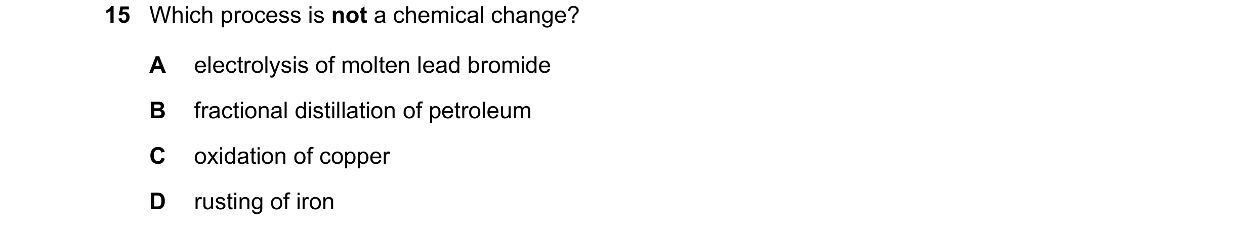 Question 19: Which process is not a chemical change? A electrolysis of molten lead bromide B fractional distillation of petroleum C oxidation of copper …