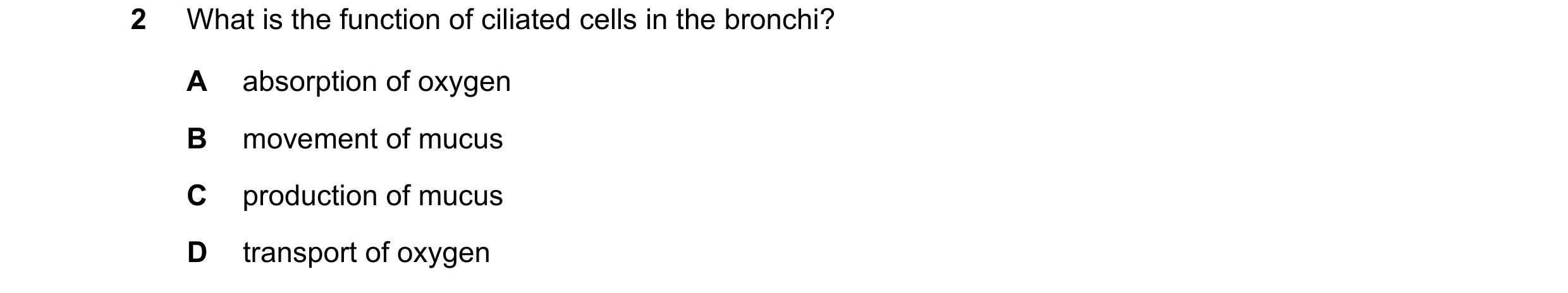 Question 45: What is the function of ciliated cells in the bronchi? A absorption of oxygen B movement of mucus C production of mucus D transport of oxyg…