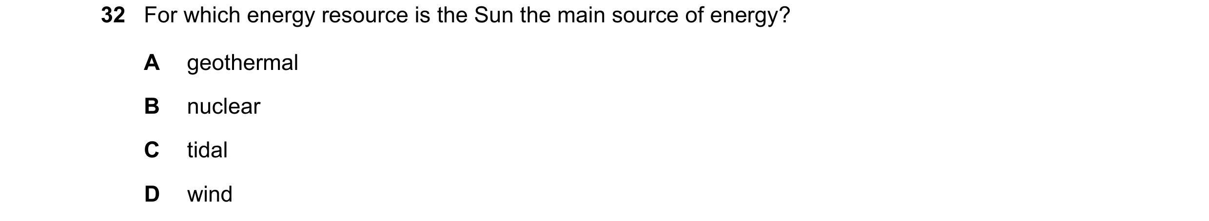 Question 100: For which energy resource is the Sun the main source of energy? A geothermal B nuclear C tidal D wind