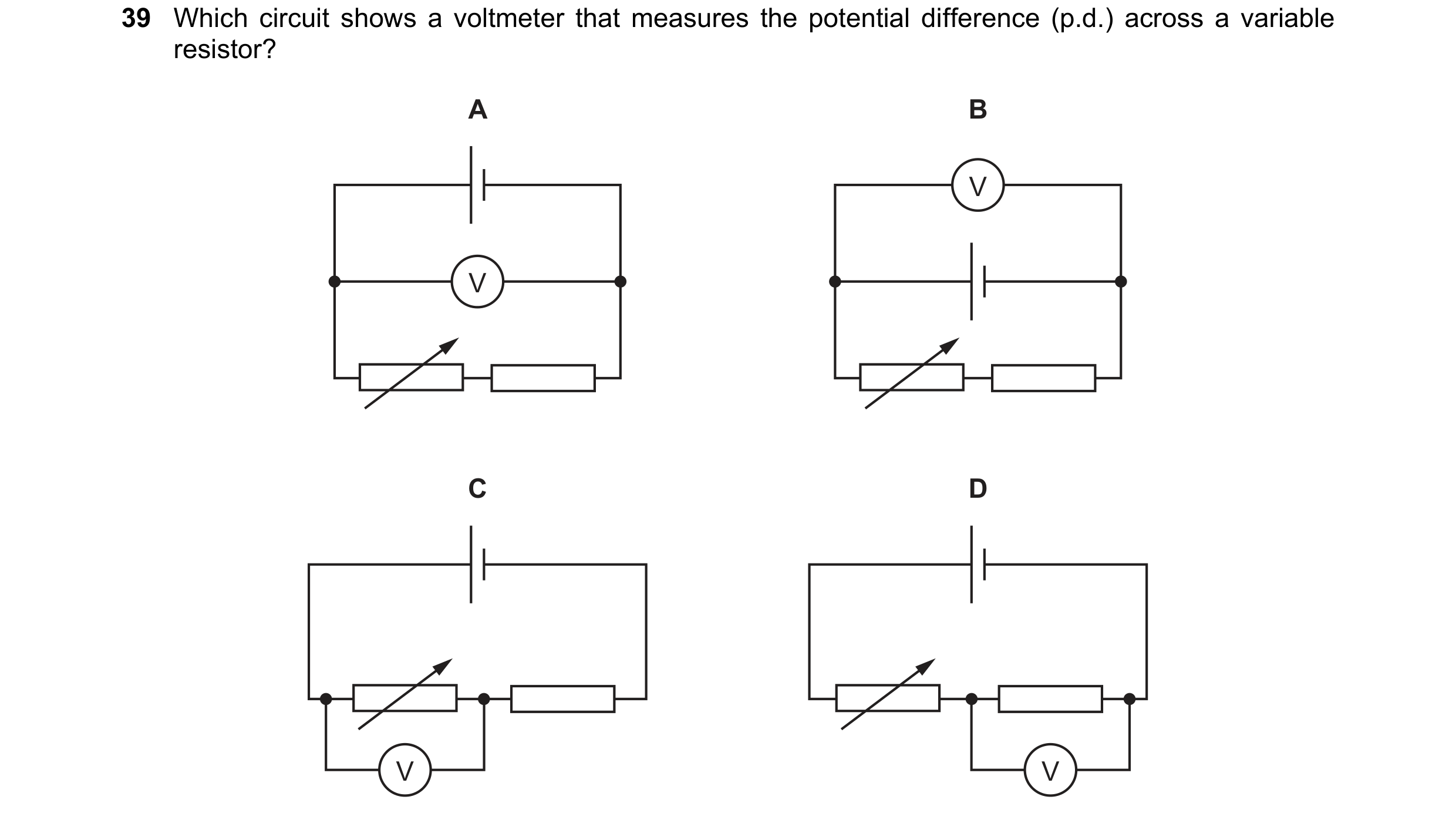 Question 83: Which circuit shows a voltmeter that measures the potential difference (p.d.) across a variable resistor? A B V V C D V V