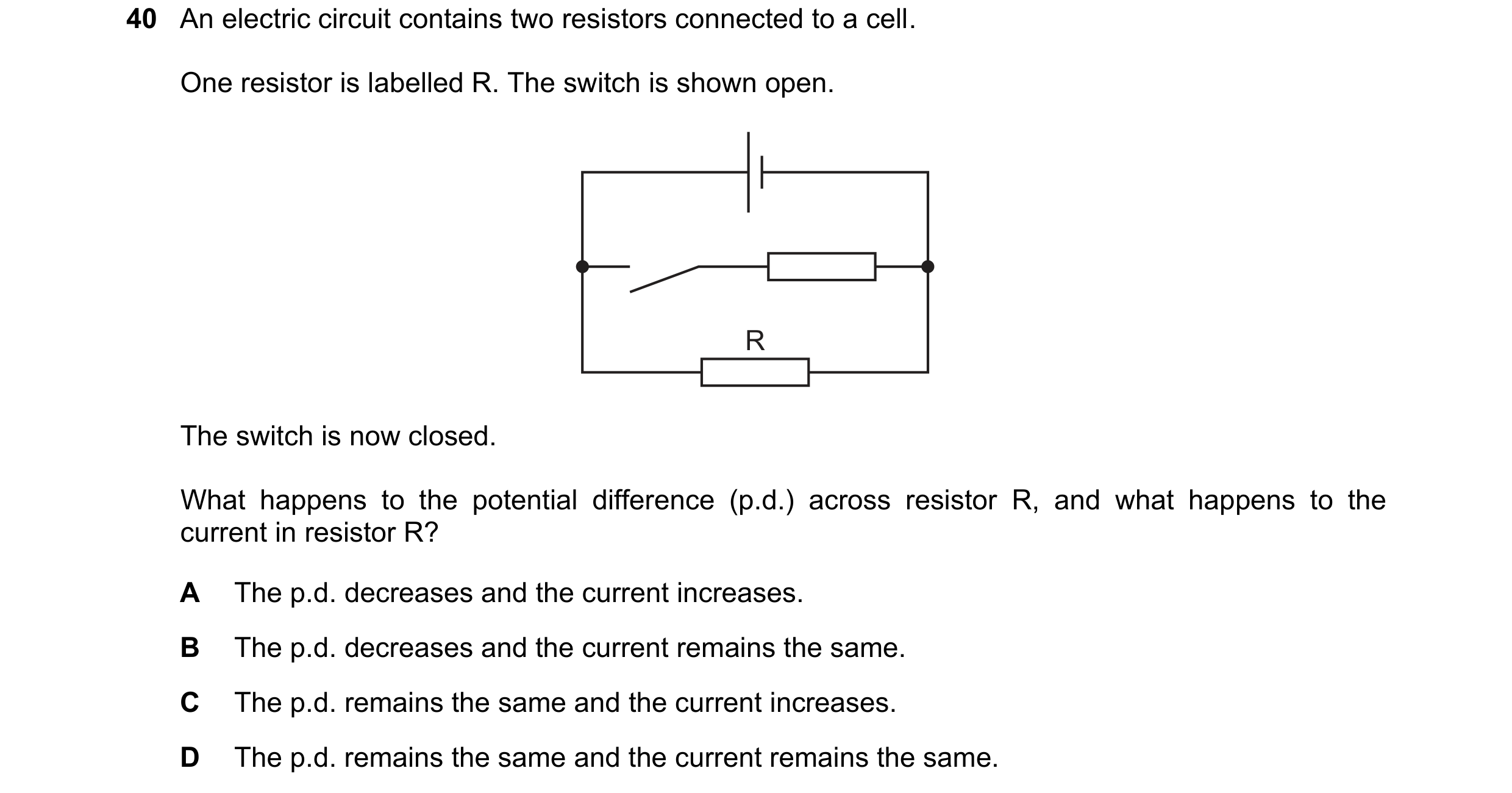 Question 84: An electric circuit contains two resistors connected to a cell. One resistor is labelled R. The switch is shown open. R The switch is now c…