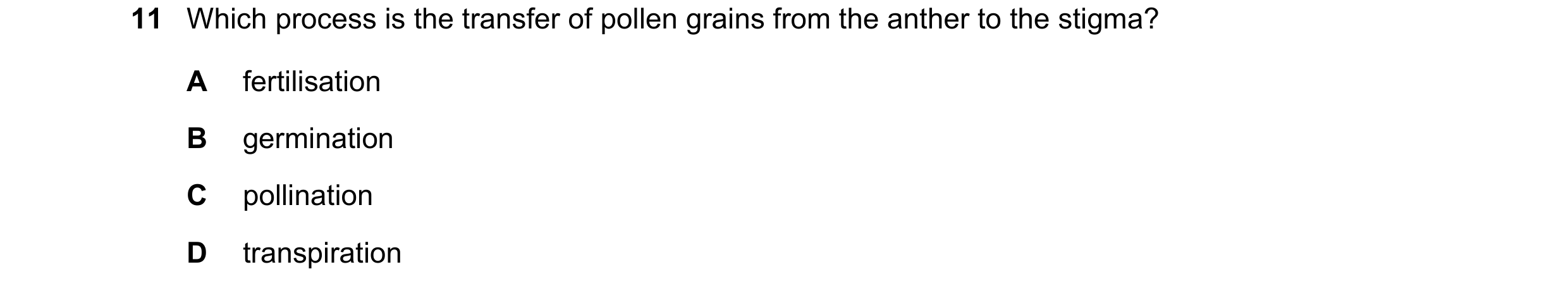 Question 18: Which process is the transfer of pollen grains from the anther to the stigma? A fertilisation B germination C pollination D transpiration