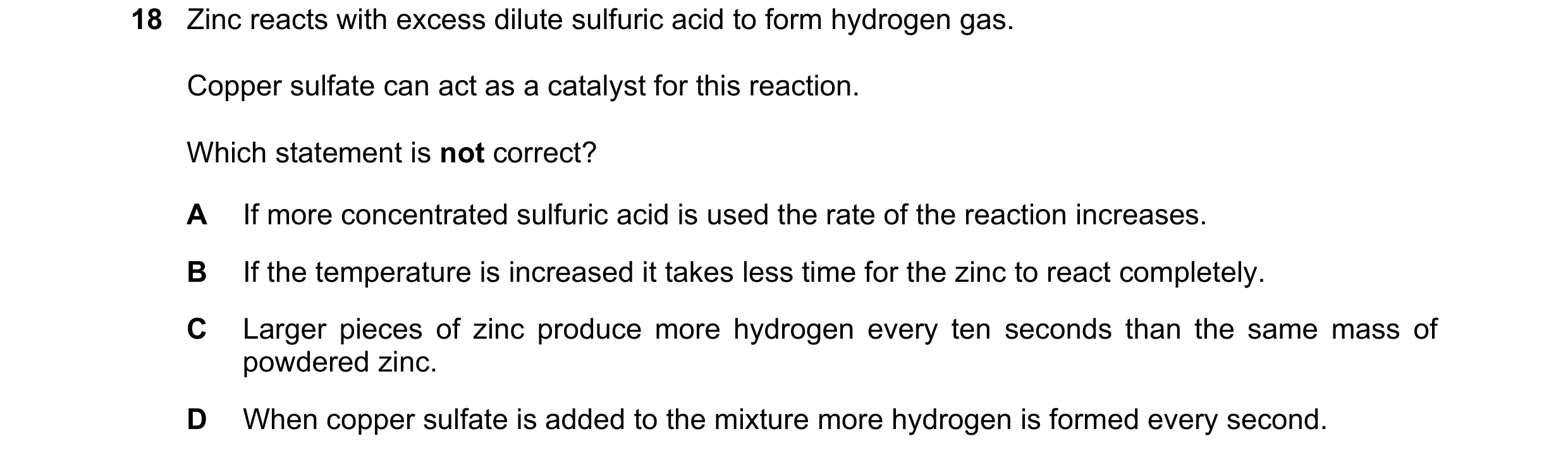 Question 18: Zinc reacts with excess dilute sulfuric acid to form hydrogen gas. Copper sulfate can act as a catalyst for this reaction. Which statement …
