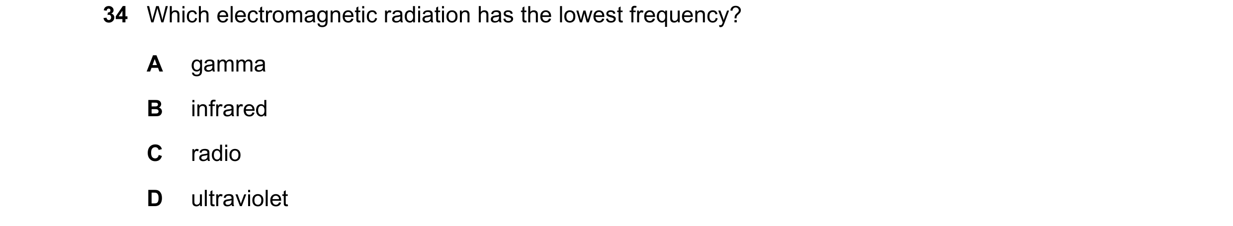 Question 17: Which electromagnetic radiation has the lowest frequency? A gamma B infrared C radio D ultraviolet