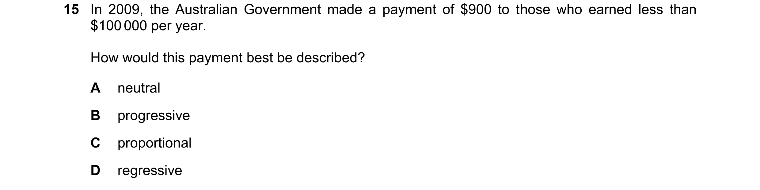 Question 45: In 2009, the Australian Government made a payment of $900 to those who earned less than $100 000 per year. How would this payment best be d…