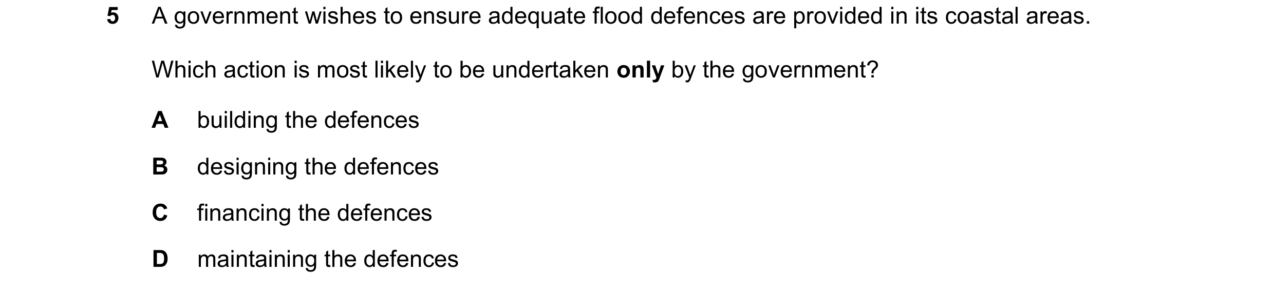 Question 109: A government wishes to ensure adequate flood defences are provided in its coastal areas. Which action is most likely to be undertaken only …