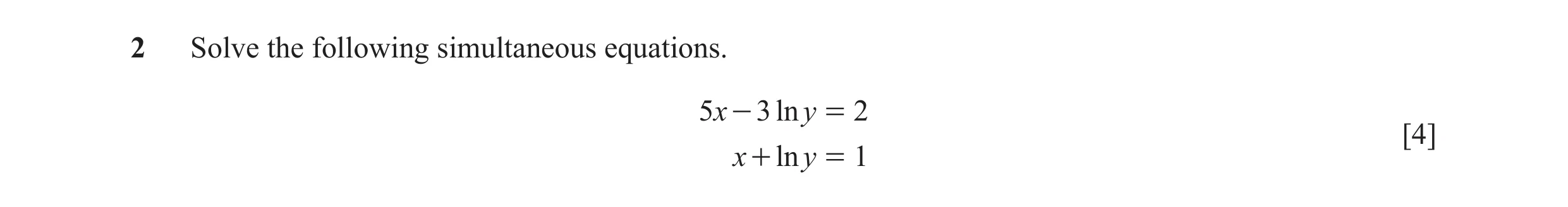 Question 20: Solve the following simultaneous equations. 5x - 3 ln y = 2 [4] x + ln y = 1