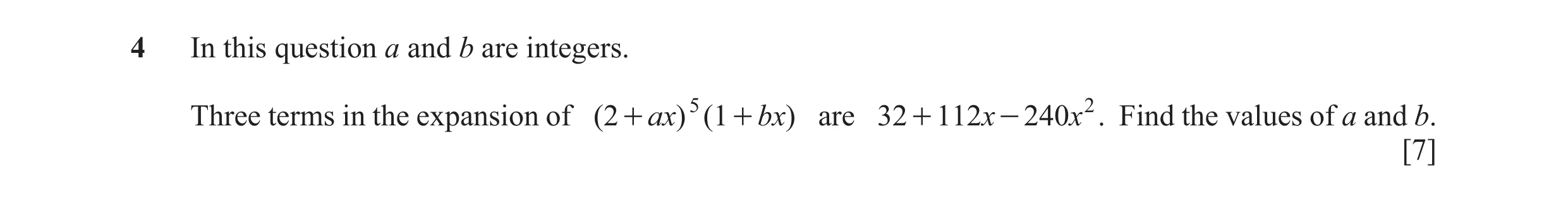 Question 16: In this question a and b are integers. Three terms in the expansion of ( 2 + ax) 5 ( 1 + bx) are 32 + 112x - 240 x 2 . Find the values of a…