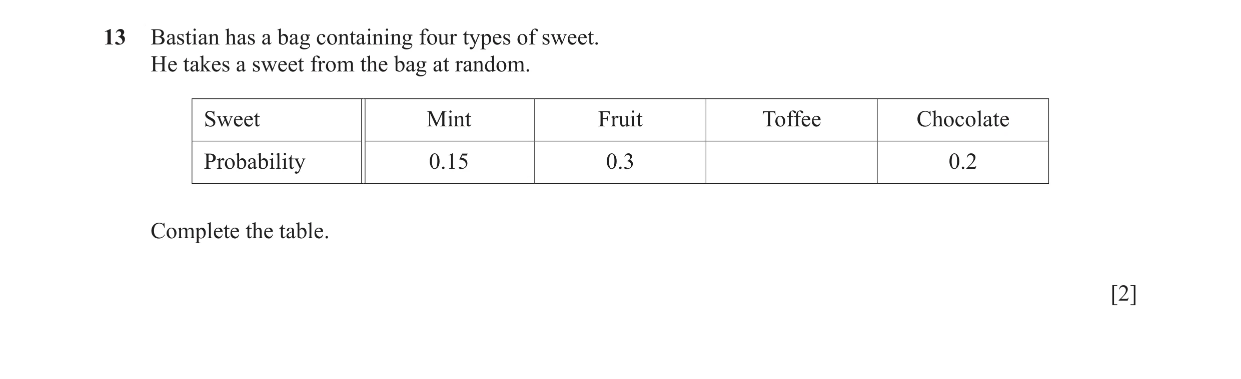 Question 34: Bastian has a bag containing four types of sweet. He takes a sweet from the bag at random. Sweet Mint Fruit Toffee Chocolate Probability 0.…