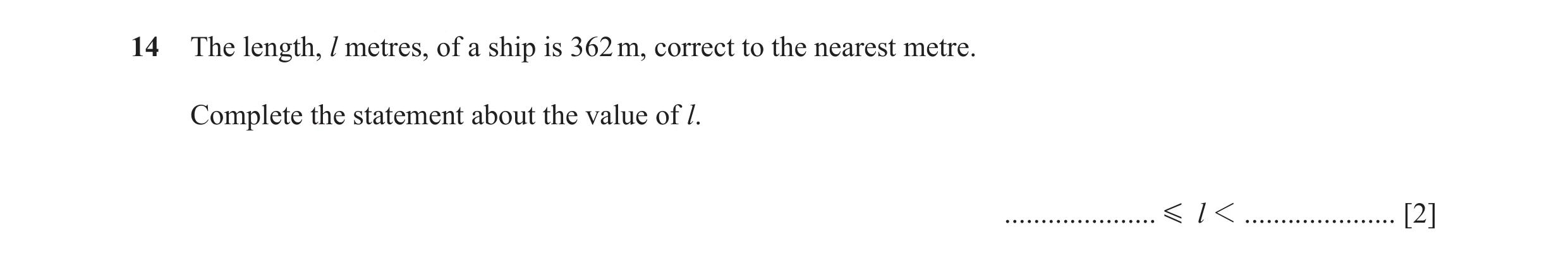 Question 63: The length, l metres, of a ship is 362 m, correct to the nearest metre. Complete the statement about the value of l. ..................... …