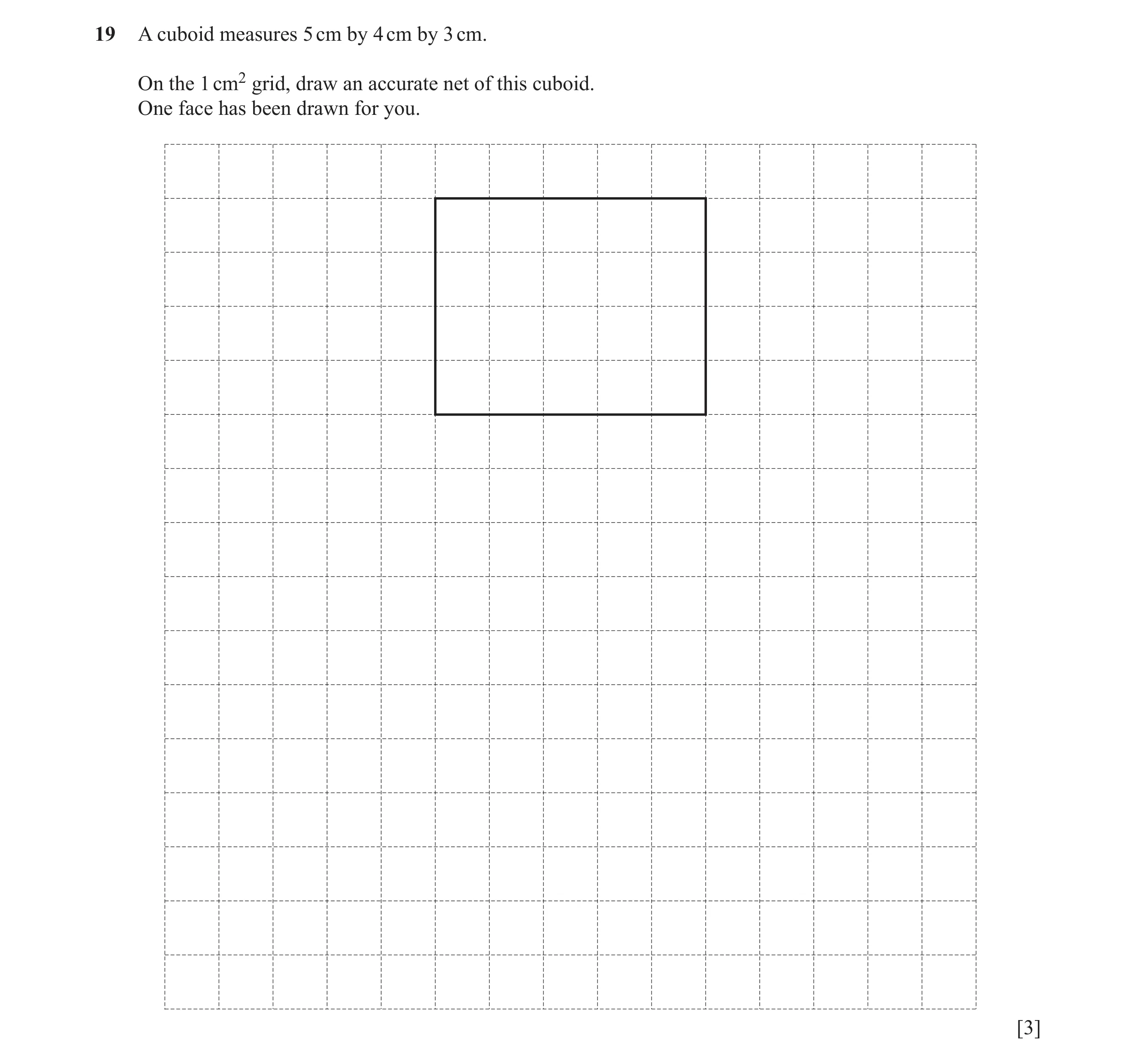 Question 13: A cuboid measures 5 cm by 4 cm by 3 cm. On the 1 cm2 grid, draw an accurate net of this cuboid. One face has been drawn for you. [3]