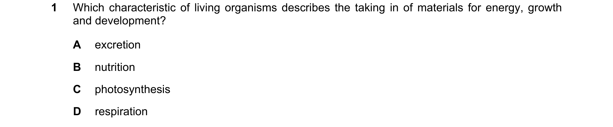 Question 42: Which characteristic of living organisms describes the taking in of materials for energy, growth and development? A excretion B nutrition C…