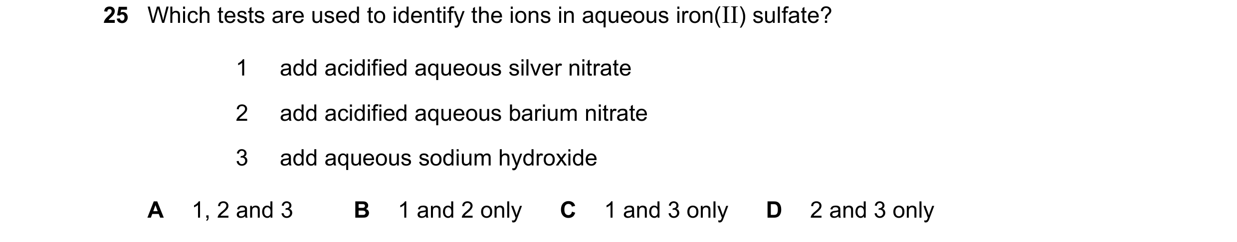 Question 51: Which tests are used to identify the ions in aqueous iron(II) sulfate? 1 add acidified aqueous silver nitrate 2 add acidified aqueous bariu…