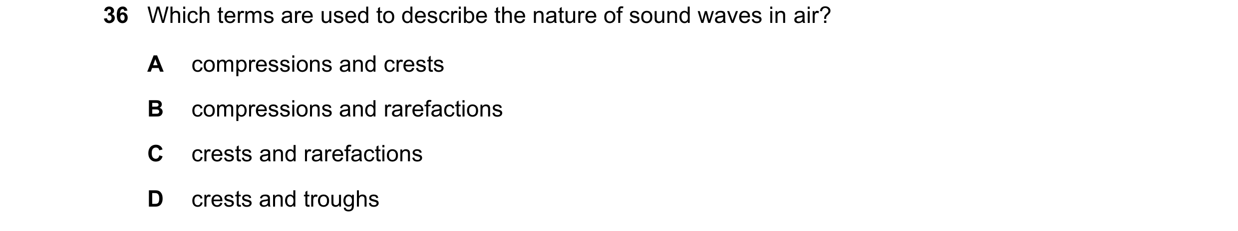 Question 59: Which terms are used to describe the nature of sound waves in air? A compressions and crests B compressions and rarefactions C crests and r…