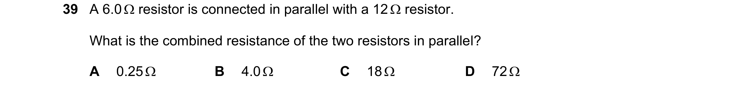 Question 87: A 6.0  resistor is connected in parallel with a 12  resistor. What is the combined resistance of the two resistors in parallel? A 0.25  …