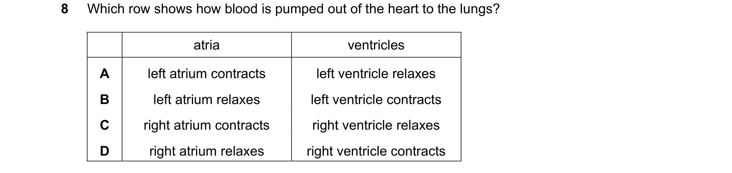 Question 26: Which row shows how blood is pumped out of the heart to the lungs? atria ventricles A left atrium contracts left ventricle relaxes B left a…