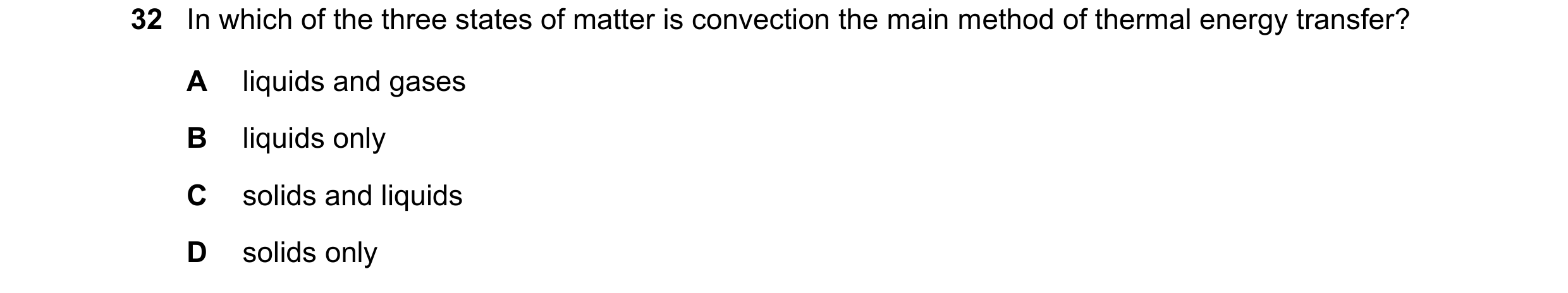 Question 74: In which of the three states of matter is convection the main method of thermal energy transfer? A liquids and gases B liquids only C solid…